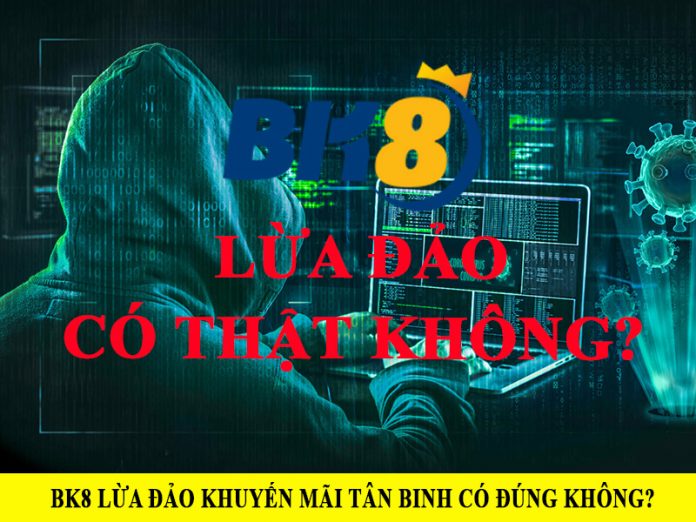 Sự thật về BK8 lừa đảo khuyến mãi tân binh